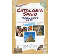 CATALONIA SPAIN TRAVEL GUIDE 2025: Exploring Catalonia from Barcelona to the Pyrenees;