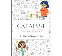 CATALYST: A Human-Centered Leadership Workbook for Girls in STEM (The Catalyst Blueprint)