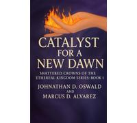 Catalyst for a New Dawn: Shattered Crowns of the Ethereal Kingdom Series: Book 1