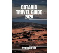 CATANIA TRAVEL GUIDE 2025: Discover Catania’s Accommodations, Gastronomic Delight and Entertainment. Practical Tips and Local Insights