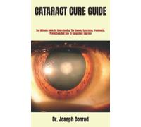 CATARACT CURE GUIDE: The Ultimate Guide On Understanding The Causes, Symptoms, Treatments, Preventions And How To Completely Improve