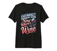 Cataract Surgery Done Now Wheres The Wine Premium T-Shirt