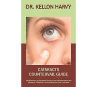 CATARACTS COUNTERVAIL GUIDE: The Revolution Guide Which Discloses The Advanced Means For Treatment, Prevention, Using Alternative Cures, And More