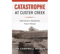 Catastrophe at Custer Creek: Montana's Deadliest Train Wreck