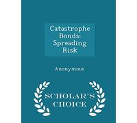 Catastrophe Bonds: Spreading Risk - Scholar's Choice Edition