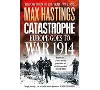 Catastrophe: Europe Goes to War 1914: Europe Goes to War 1914. The Essential World War I Political and Military History Book by the Sunday Times Bestselling Author
