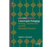 Catastrophe Pedagogy: Writing, Disaffection, and the Wounded Student (Palgrave Studies in Affect Theory and Literary Criticism)