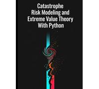 Catastrophe Risk Modeling and Extreme Value Theory With Python (Quantitative Risk and Actuarial Modeling Collection)
