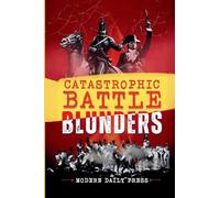 Catastrophic Battle Blunders: Tales of Epic Military Mistakes You'll Remember (World-Changing Blunders)