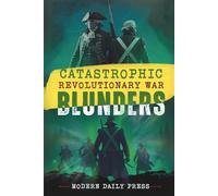 Catastrophic Revolutionary War Blunders: Worst Battle Mistakes, Betrayals & Secret Missions that Shaped America (World-Changing Blunders)
