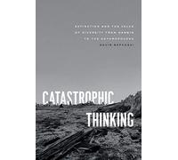Catastrophic Thinking - Extinction and the Value of Diversity from Darwin to the Anthropocene (Science.Culture)