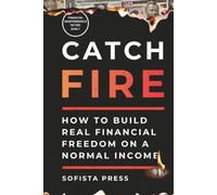 Catch FIRE (Financial Independence Retire Early): How to Build Real Financial Freedom on a Normal Income