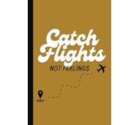 Catch Flights Not Feelings: Journal For Travelers | Gift for Travelers | Trip Planning
