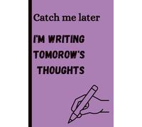 Catch me later I'm writing tomorow's thoughts: A daily companion for life's funniest moments and creativity