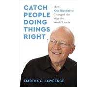 Catch People Doing Things Right: How Ken Blanchard Changed the Way the World Leads