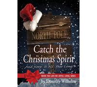 Catch The Christmas Spirit: And Keep It All Year Long (Never Too Late for Joyful Living)