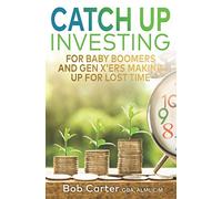 Catch Up Investing: For Baby Boomers and Gen X'rs Making up for Lost Time