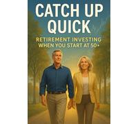 Catch Up Quick: Retirement Investing When You Start at 50+: 1 (Catch Up Quick Series)
