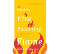 Catching Fire, Becoming Flame: A Guide for Spiritual Transformation - Revised & Expanded Tenth Anniversary Edition