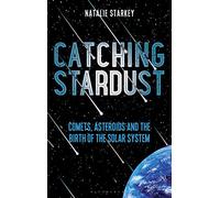 Catching Stardust: Comets, Asteroids and the Birth of the Solar System (Bloomsbury Sigma)