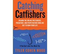 Catching The Catfishers: Disarm the Online Pretenders, Predators and Perpetrators Who Are Out To Ruin Your Life