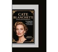 CATE BLANCHETT: AN EXCLUSIVE BIOGRAPHY: From Regal Roles to Real Impact: The Timeless Journey of a Screen Queen