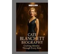 CATE BLANCHETT BIOGRAPHY : CRAFTING IDENTITY THROUGH EVERY ROLE: THE QUIET STRENGTH OF A RELENTLESS PERFORMER