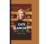 CATE BLANCHETT: GRACE, GRIT, AND GREATNESS
