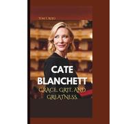 CATE BLANCHETT: GRACE, GRIT, AND GREATNESS