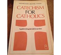 Catechism for Catholics: A Guide to Living the Faith in Our Time
