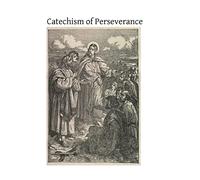Catechism of Perseverance: An Historical, Doctrinal, Moral and Liturgical Exposition of the Catholic Religion