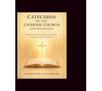 Catechism of the Catholic Church for Beginners: A Simple Yet Profound Guide to the Teachings, Prayers and Spirit of the Church (Religion guide)