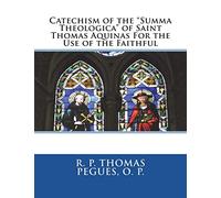 Catechism of the "Summa Theologica" of Saint Thomas Aquinas For the Use of the Faithful