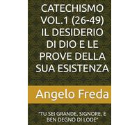 CATECHISMO VOL.1 (26-49) IL DESIDERIO DI DIO E LE PROVE DELLA SUA ESISTENZA: “TU SEI GRANDE, SIGNORE, E BEN DEGNO DI LODE” (COMMENTARIO AL CATECHISMO DELLA CHIESA CATTOLICA)