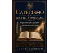 CATECISMO DEL IGLESIA ANGLICANA: La guía completa de la fe, la doctrina, el culto, los sacramentos, la vida cristiana y el Libro de Oración Común anglicanos.