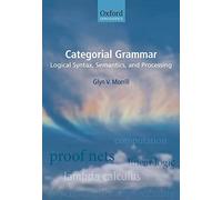 Categorial Grammar: Logical Syntax, Semantics, and Processing (Oxford Linguistics)