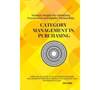Category Management in Purchasing: Strategies, Tools, and Best Practices: Master the art of category management with proven strategies, tools, and ... and drive sustainable business success.