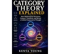 CATEGORY THEORY EXPLAINED: How Mathematical Structures Connect, Transform, and Reveal COMPOSITION a Unified Framework of Thought