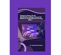 Category Theory for AI Abstract Foundations Functorial Models & Compositional Learning VOL-1 (AI & New Age Math)