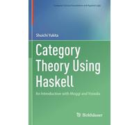 Category Theory Using Haskell: An Introduction with Moggi and Yoneda (Computer Science Foundations and Applied Logic)