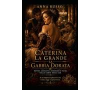 Caterina la Grande - La Gabbia Dorata: Potere assoluto, desiderio e paura nella corte degli zar (Amore e Potere)