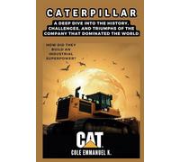 Caterpillar: How Did They Build an Industrial Superpower?: A Deep Dive into the History, Challenges, and Triumphs of the Company That Dominated the World (Back in History)