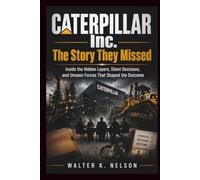 CATERPILLAR Inc. The Story They Missed: Inside the Hidden Layers, Silent Decisions, and Unseen Forces That Shaped the Outcome (BOOKS ON MACHINE)