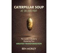 Caterpillar Soup at 30,000 Feet: The Leader’s Guide to Mastering Your Greatest Transformation