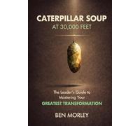 Caterpillar Soup at 30,000 Feet: The Leader’s Guide to Mastering Your Greatest Transformation