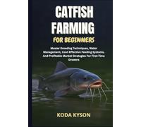 CATFISH FARMING FOR BEGINNERS: Master Breeding Techniques, Water Management, Cost-Effective Feeding Systems, And Profitable Market Strategies For First-Time Growers