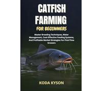 CATFISH FARMING FOR BEGINNERS: Master Breeding Techniques, Water Management, Cost-Effective Feeding Systems, And Profitable Market Strategies For First-Time Growers
