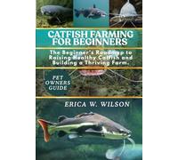 CATFISH FARMING FOR BEGINNERS: The Beginner’s Roadmap to Raising Healthy Catfish and Building a Thriving Farm.