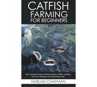 Catfish Farming for Beginners: The Complete Guide to Raising Healthy Catfish, Avoiding Common Mistakes, and Maximizing Profits