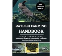 CATFISH FARMING HANDBOOK: Breeding, Species Identification, Handling, Maintenance, Health Care And Everything You Need To Know About Keeping Catfish Farm.